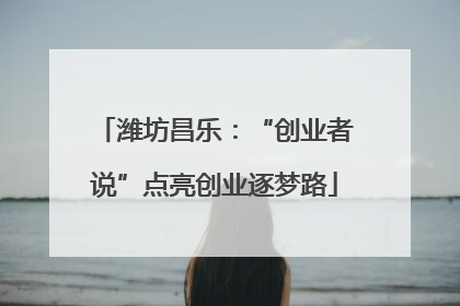 潍坊昌乐：“创业者说”点亮创业逐梦路