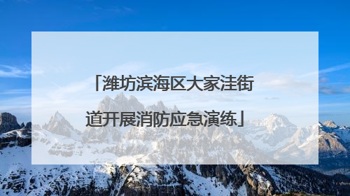 潍坊滨海区大家洼街道开展消防应急演练