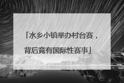 水乡小镇举办村台赛，背后竟有国际性赛事