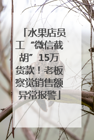 水果店员工“微信截胡”15万货款！老板察觉销售额异常报警