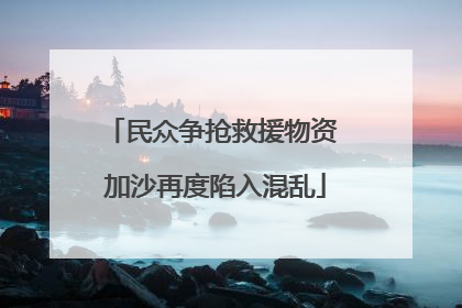 民众争抢救援物资 加沙再度陷入混乱
