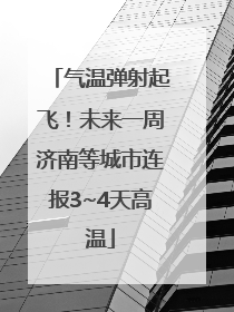 气温弹射起飞！未来一周济南等城市连报3~4天高温