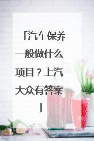 汽车保养一般做什么项目？上汽大众有答案