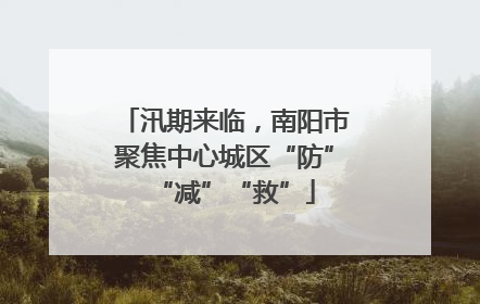 汛期来临，南阳市聚焦中心城区“防”“减”“救”