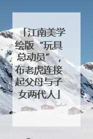 江南美学绘版“玩具总动员”，布老虎连接起父母与子女两代人