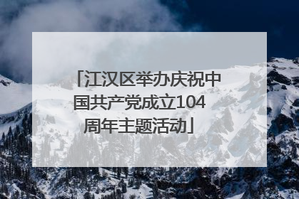 江汉区举办庆祝中国共产党成立104周年主题活动