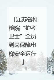 江苏省特检院“护考卫士”全员到岗保障电梯安全运行