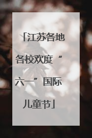 江苏各地各校欢度“六一”国际儿童节