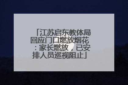 江苏启东教体局回应门口燃放烟花：家长燃放，已安排人员巡视阻止