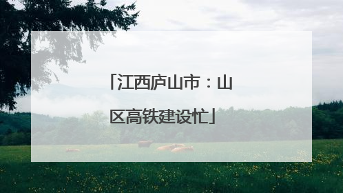 江西庐山市：山区高铁建设忙