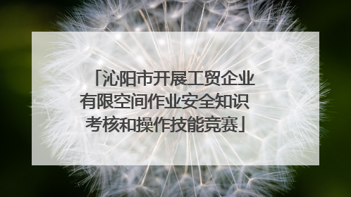 沁阳市开展工贸企业有限空间作业安全知识考核和操作技能竞赛