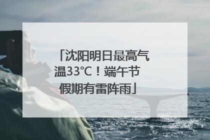 沈阳明日最高气温33℃！端午节假期有雷阵雨