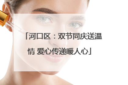 河口区：双节同庆送温情 爱心传递暖人心