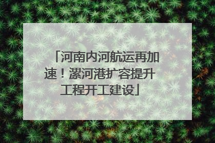 河南内河航运再加速！漯河港扩容提升工程开工建设