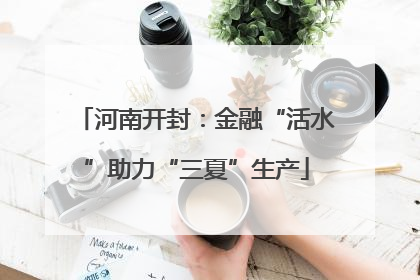 河南开封：金融“活水”助力“三夏”生产