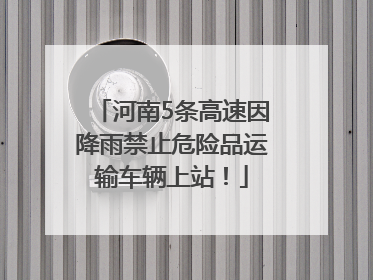 河南5条高速因降雨禁止危险品运输车辆上站！