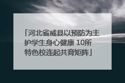 河北省威县以预防为主护学生身心健康 10所特色校连起共育矩阵