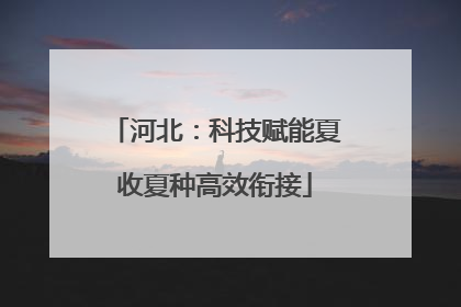 河北：科技赋能夏收夏种高效衔接