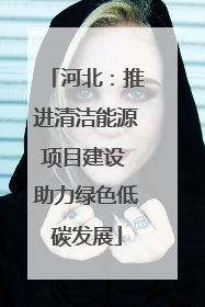 河北：推进清洁能源项目建设 助力绿色低碳发展