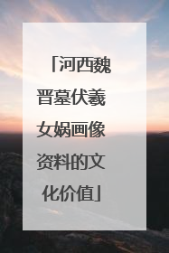 河西魏晋墓伏羲女娲画像资料的文化价值