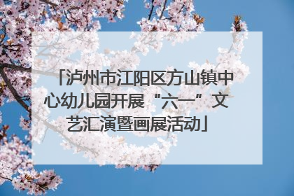 泸州市江阳区方山镇中心幼儿园开展“六一”文艺汇演暨画展活动