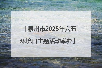 泉州市2025年六五环境日主题活动举办