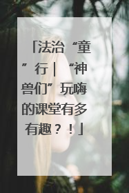 法治“童”行｜“神兽们”玩嗨的课堂有多有趣？！