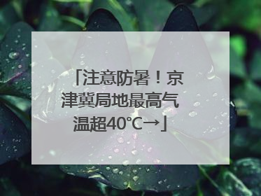 注意防暑！京津冀局地最高气温超40℃→