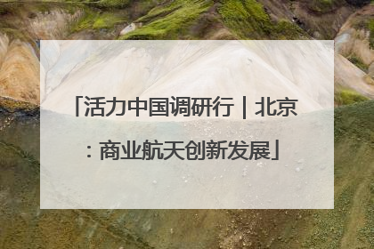 活力中国调研行｜北京：商业航天创新发展