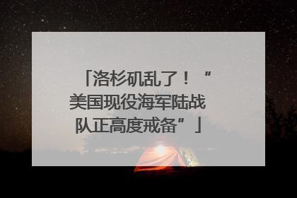 洛杉矶乱了!“美国现役海军陆战队正高度戒备”