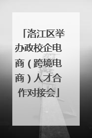 洛江区举办政校企电商（跨境电商）人才合作对接会
