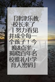 津津乐教·校长来了丨努力看见并成全每一个孩子！今晚8点半，揭晓百年名校雅礼中学育人密码