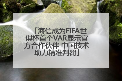海信成为FIFA世俱杯首个VAR显示官方合作伙伴 中国技术助力精准判罚