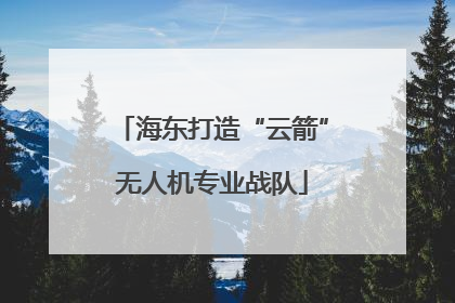 海东打造“云箭”无人机专业战队