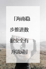 海南稳步推进数据安全有序流动
