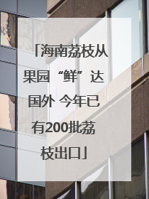 海南荔枝从果园“鲜”达国外 今年已有200批荔枝出口