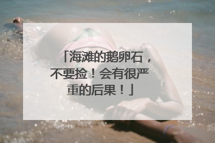 海滩的鹅卵石，不要捡！会有很严重的后果！
