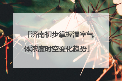 济南初步掌握温室气体浓度时空变化趋势