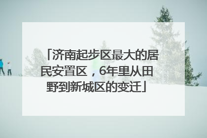 济南起步区最大的居民安置区，6年里从田野到新城区的变迁