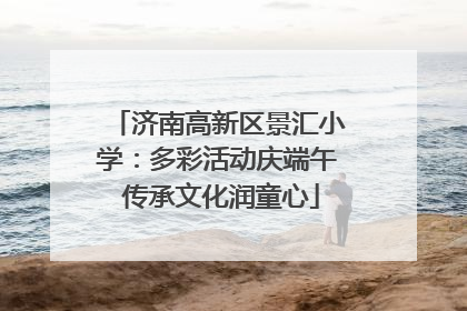 济南高新区景汇小学：多彩活动庆端午 传承文化润童心