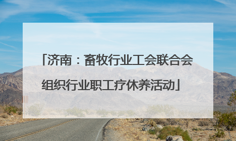 济南：畜牧行业工会联合会组织行业职工疗休养活动