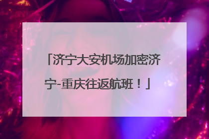 济宁大安机场加密济宁-重庆往返航班！