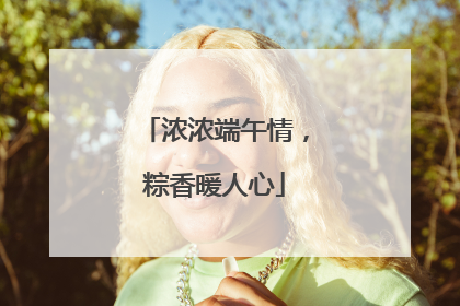 浓浓端午情，粽香暖人心