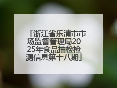 浙江省乐清市市场监督管理局2025年食品抽检检测信息第十八期