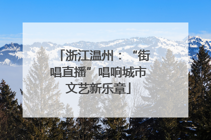 浙江温州：“街唱直播”唱响城市文艺新乐章