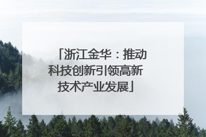 浙江金华：推动科技创新引领高新技术产业发展