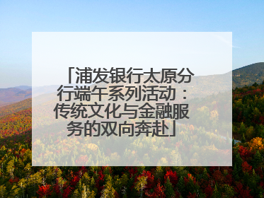 浦发银行太原分行端午系列活动：传统文化与金融服务的双向奔赴