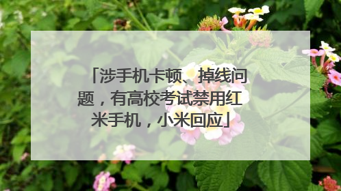 涉手机卡顿、掉线问题，有高校考试禁用红米手机，小米回应