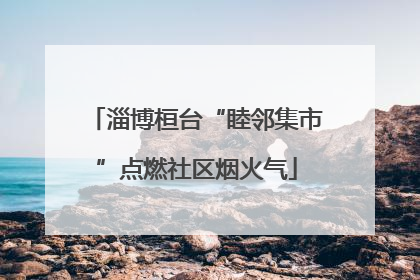 淄博桓台“睦邻集市”点燃社区烟火气