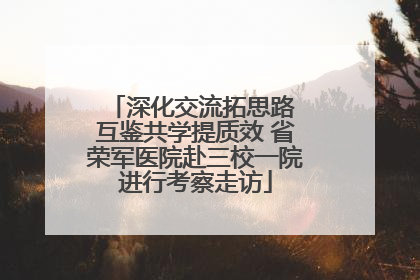 深化交流拓思路 互鉴共学提质效 省荣军医院赴三校一院进行考察走访